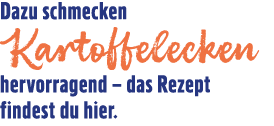 Dazu schmecken Kartoffelecken hervorragend – das Rezept findest du hier.