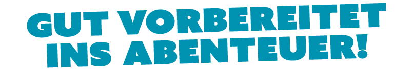 Gut vorbereitet ins Abenteuer!